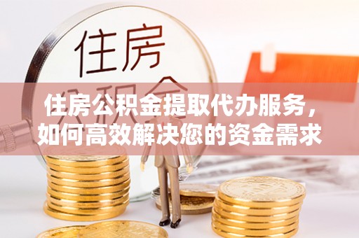 凭祥住房公积金提取代办服务，如何高效解决您的资金需求