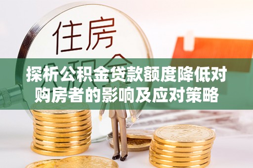 凭祥探析公积金贷款额度降低对购房者的影响及应对策略