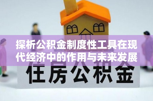 凭祥探析公积金制度性工具在现代经济中的作用与未来发展趋势