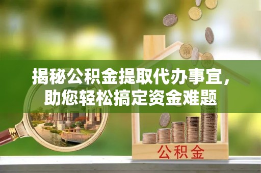 凭祥揭秘公积金提取代办事宜，助您轻松搞定资金难题