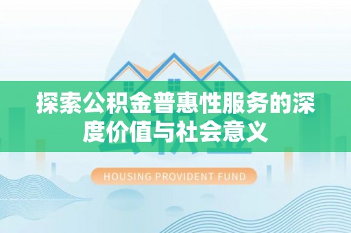 凭祥探索公积金普惠性服务的深度价值与社会意义