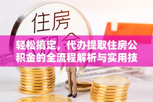 凭祥轻松搞定，代办提取住房公积金的全流程解析与实用技巧