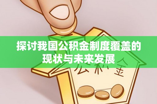 凭祥探讨我国公积金制度覆盖的现状与未来发展
