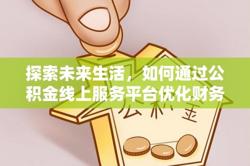 凭祥探索未来生活，如何通过公积金线上服务平台优化财务管理