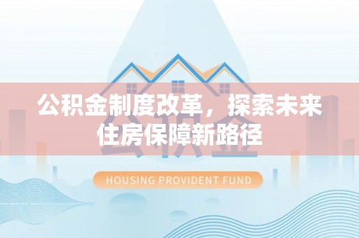 凭祥公积金制度改革，探索未来住房保障新路径