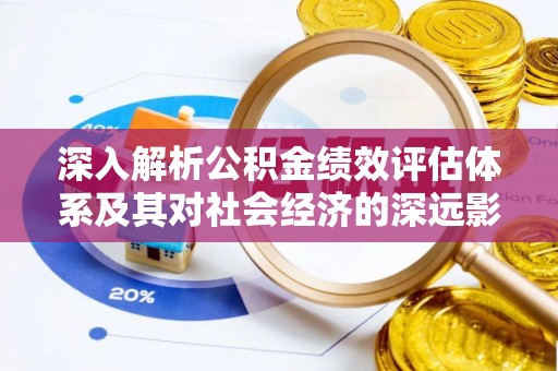 凭祥深入解析公积金绩效评估体系及其对社会经济的深远影响