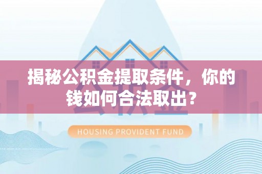 凭祥揭秘公积金提取条件，你的钱如何合法取出？