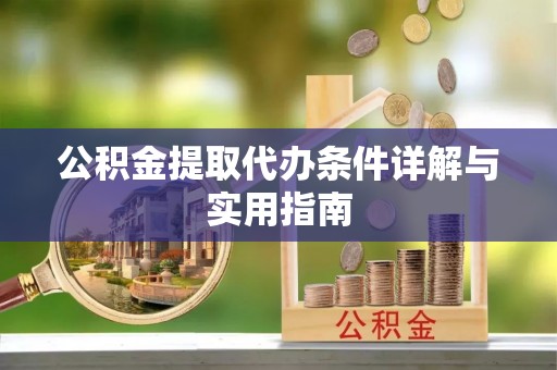 凭祥公积金提取代办条件详解与实用指南