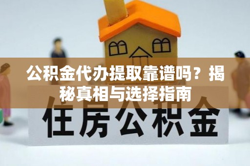 凭祥公积金代办提取靠谱吗？揭秘真相与选择指南
