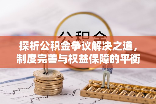 凭祥探析公积金争议解决之道，制度完善与权益保障的平衡点