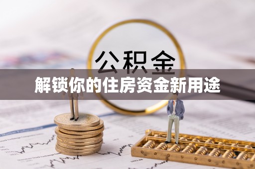 凭祥解锁你的住房资金新用途