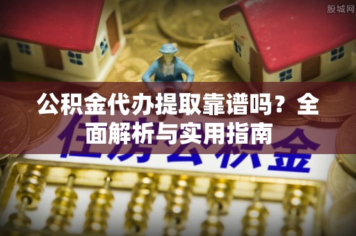 凭祥公积金代办提取靠谱吗？全面解析与实用指南