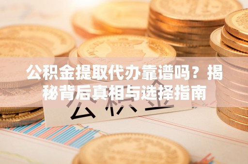 凭祥公积金提取代办靠谱吗？揭秘背后真相与选择指南