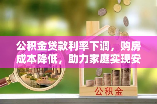 凭祥公积金贷款利率下调，购房成本降低，助力家庭实现安居梦