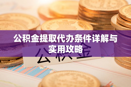 凭祥公积金提取代办条件详解与实用攻略