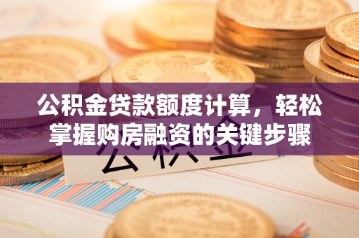 凭祥公积金贷款额度计算，轻松掌握购房融资的关键步骤