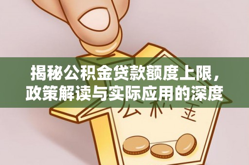 凭祥揭秘公积金贷款额度上限，政策解读与实际应用的深度分析