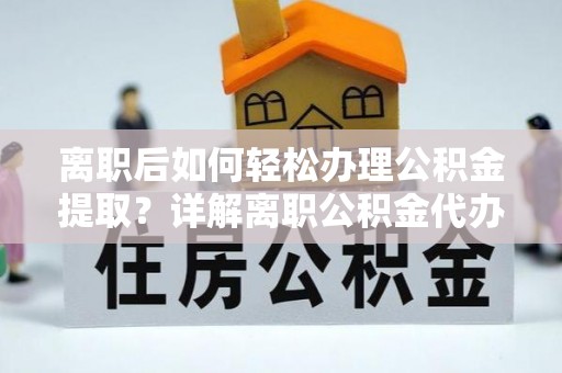 凭祥离职后如何轻松办理公积金提取？详解离职公积金代办提取流程