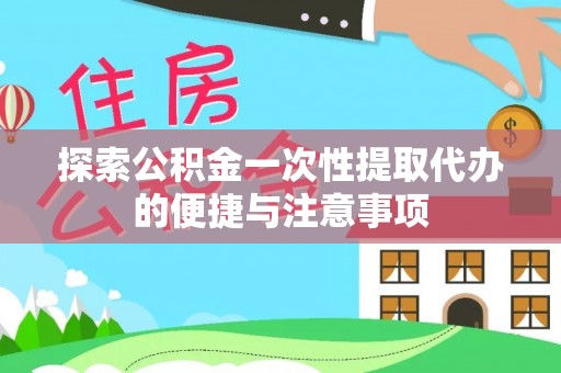 凭祥探索公积金一次性提取代办的便捷与注意事项