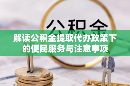 凭祥解读公积金提取代办政策下的便民服务与注意事项