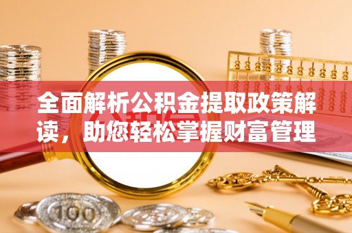凭祥全面解析公积金提取政策解读，助您轻松掌握财富管理新方向