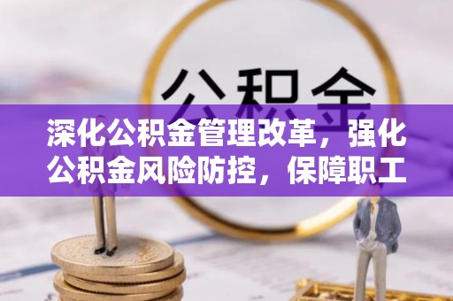 凭祥深化公积金管理改革，强化公积金风险防控，保障职工权益