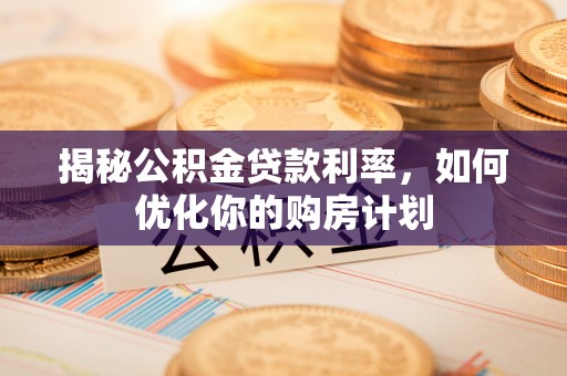 凭祥揭秘公积金贷款利率，如何优化你的购房计划