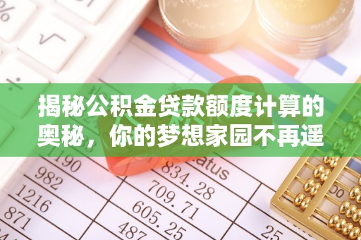 凭祥揭秘公积金贷款额度计算的奥秘，你的梦想家园不再遥不可及