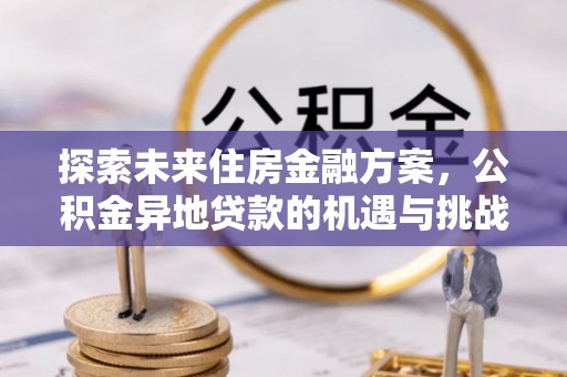 凭祥探索未来住房金融方案，公积金异地贷款的机遇与挑战