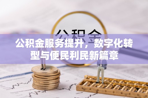 凭祥公积金服务提升，数字化转型与便民利民新篇章