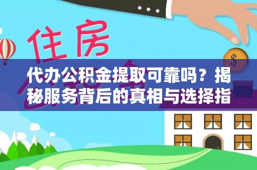 凭祥代办公积金提取可靠吗？揭秘服务背后的真相与选择指南