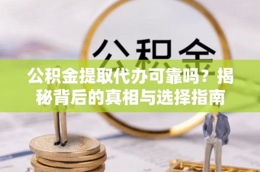 凭祥公积金提取代办可靠吗？揭秘背后的真相与选择指南
