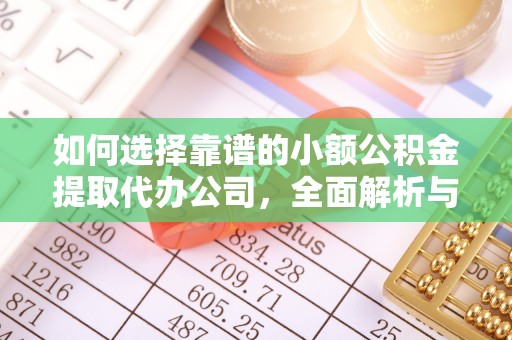 凭祥如何选择靠谱的小额公积金提取代办公司，全面解析与实用指南