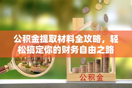 凭祥公积金提取材料全攻略，轻松搞定你的财务自由之路