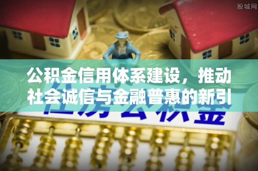 凭祥公积金信用体系建设，推动社会诚信与金融普惠的新引擎
