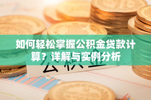 凭祥如何轻松掌握公积金贷款计算？详解与实例分析