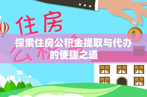 凭祥探索住房公积金提取与代办的便捷之道