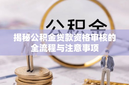 凭祥揭秘公积金贷款资格审核的全流程与注意事项
