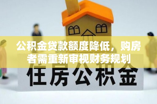 凭祥公积金贷款额度降低，购房者需重新审视财务规划