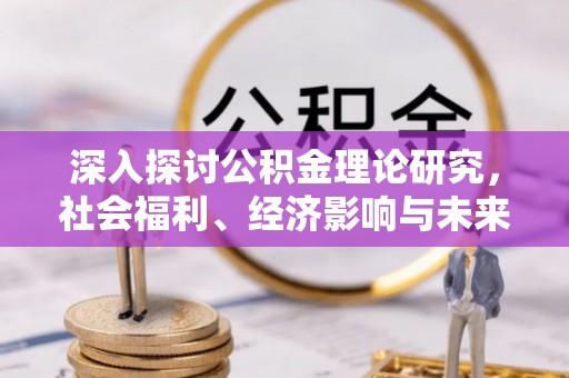 凭祥深入探讨公积金理论研究，社会福利、经济影响与未来展望
