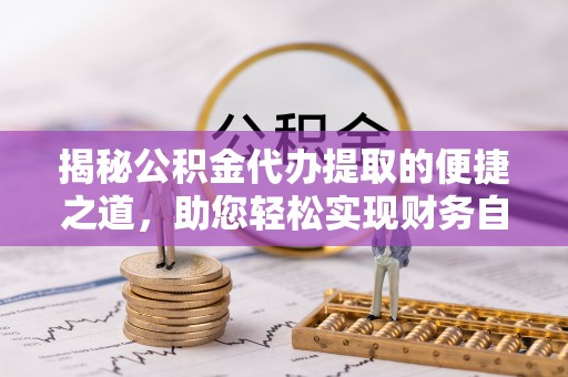 凭祥揭秘公积金代办提取的便捷之道，助您轻松实现财务自由
