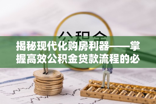 凭祥揭秘现代化购房利器——掌握高效公积金贷款流程的必备指南