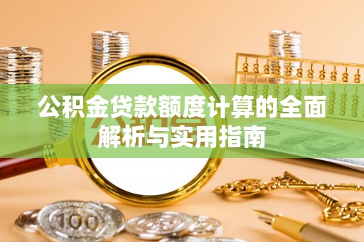 凭祥公积金贷款额度计算的全面解析与实用指南