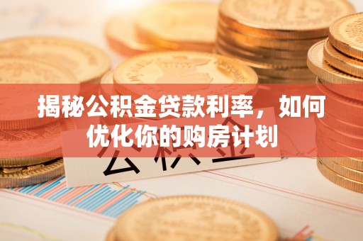 凭祥揭秘公积金贷款利率，如何优化你的购房计划