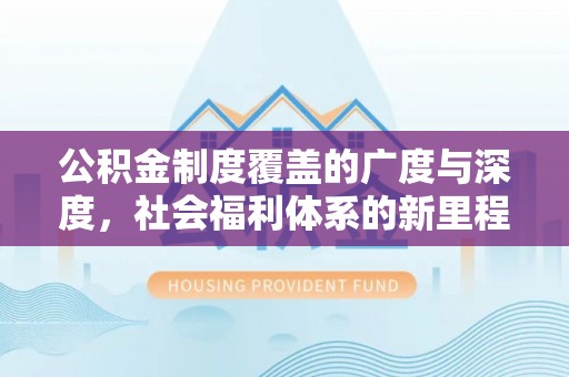 凭祥公积金制度覆盖的广度与深度，社会福利体系的新里程碑