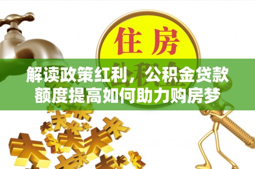 凭祥解读政策红利，公积金贷款额度提高如何助力购房梦