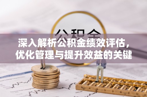 凭祥深入解析公积金绩效评估，优化管理与提升效益的关键路径