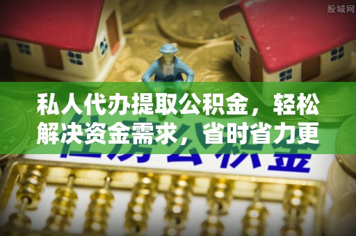 凭祥私人代办提取公积金，轻松解决资金需求，省时省力更高效