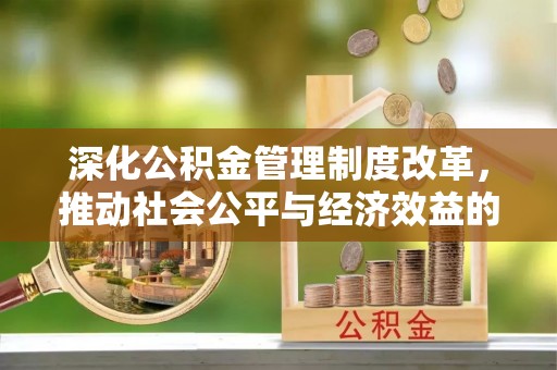 凭祥深化公积金管理制度改革，推动社会公平与经济效益的双赢
