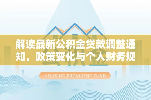 凭祥解读最新公积金贷款调整通知，政策变化与个人财务规划的影响